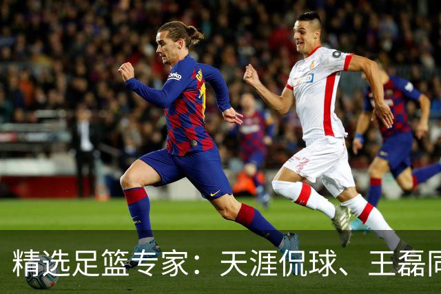 精选足篮专家：天涯侃球、王磊同取6连红